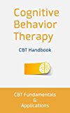 Cognitive Behavior Therapy: CBT Fundamentals and Applications: CBT To Cure Anxiety, Fight Depression, and Beat Back Against Natural Phobias (Cognitive Behavioral Therapy)