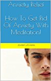 Anxiety Relief: How To Get Rid Of Anxiety With Meditation! (Stress Relief, Anxiety Relief)