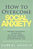 How to Overcome Social Anxiety: Proven Strategies to Get Rid of Social Anxiety and Take Control of Your Social Life