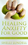 Healing Anxiety For Good: How to get rid of anxiety and regain your peace of mind (Better Mental Health and Wellness)