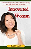 Introverted Woman: Simple Techniques To Get Rid Of Stress, Anxiety And Feel Happy Now For Introverted Women