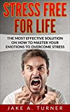 Stress: The Most effective Solution On How to Master your Emotions to overcome Stress, Anger management, Anxiety, and depression (Stress, Anger Management, ... to get rid of stress, how to manage stress)