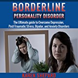 Borderline Personality Disorder: The Ultimate Guide to Overcome Depression, Post Traumatic Stress, Bipolar, and Anxiety Disorders