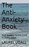 The Anti-Anxiety Book: Kick Anxiety to the Curb in 30 Days (get rid of your fears and doubts and anxieties!