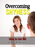 Overcoming Shyness - How to Get Rid of Social Anxiety (Overcoming Shyness, How to Overcome Shyness)