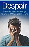 Despair: 15 Quick and Easy Ways to Get Rid of Despair for Life (Depression Self Help, Despair, Despair Inc, Depression And Anxiety, Depression Cure, Depression ... Help) (Twain: The Emotional Series)