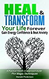 Heal and Transform Your Life Forever: Gain Energy Confidence and Beat Anxiety: A Practical Hands-on-Approach Guide Plus Magic Techniques