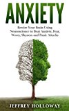 Anxiety: Rewire Your Brain Using Neuroscience to Beat Anxiety, Fear, Worry, Shyness, and Panic Attacks (anxiety workbook, start living, panic attacks, ... anxiety, anxiety relief, anxiety self help)