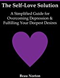 The Self-Love Solution: A Simplified Guide for Overcoming Depression and Fulfilling Your Deepest Desires