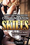 COMMUNICATION SKILLS: 10 Easy Ways to Master Communication Skills (Communication Skills, Social Skills, Alpha Male,Confidence,Social Anxiety,) (How to Approach Women and Start Conversation)