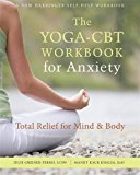 The Yoga-CBT Workbook for Anxiety: Total Relief for Mind and Body (A New Harbinger Self-Help Workbook)