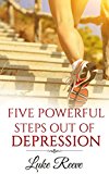Depression: 5 Powerful Steps Out of Depression (depression, stress and anxiety, natural cure, no drugs, live a happy life, overcome negativity).