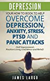 DEPRESSION: YOUR HOW TO BOOK TO HELP OVERCOME DEPRESSION, ANXIETY, STRESS, PTSD AND PANIC ATTACKS (SELF IMPROVEMENT, POSITIVE LIVING, CONFIDENCE AND RELIEF)