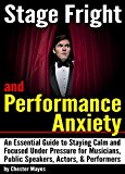 Stage Fright and Performance Anxiety: An Essential Guide to Staying Calm and Focused Under Pressure - ( How to Overcome Stage Fright and Performance Anxiety )