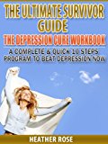 Depression Workbook: A Complete & Quick 10 Steps Program To Beat Depression Now (The Depression And Anxiety Self Help Cure)