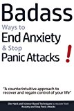 Badass Ways to End Anxiety & Stop Panic Attacks! - A counterintuitive approach to recover and regain control of your life.: Die-Hard and Science-Based ... recover from Anxiety and Stop Panic Attacks