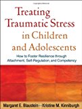 Treating Traumatic Stress in Children and Adolescents: How to Foster Resilience through Attachment, Self-Regulation, and Competency