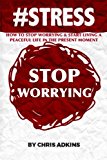 #STRESS: How To Stop Worrying And Start Living A Peaceful Life In The Present Moment (#STRESS, stress management techniques, reduction, test, ... depression, relief, less, worry, help, tips)