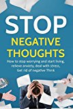 Stop Negative Thoughts: How to stop worrying and start living ,relieve anxiety, deal with stress, Get rid of negative Think