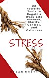 Stress: 33 Powerful Tools to Regain a Work-Life Balance, Clarity, Control, and Calmness (Stress Management, Body Mind, Stop Worrying, Relieve Stress, Negative Thinking, Work Habits, Mindfulness)