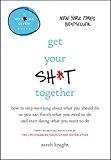 Get Your Sh*t Together: How to Stop Worrying About What You Should Do So You Can Finish What You Need to Do and Start Doing What You Want to Do (A No F*cks Given Guide)