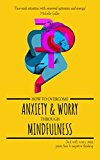 How To Overcome Anxiety & Worry Through Mindfulness: Deal with worry, stress, panic, fear & negative thinking