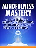 Mindfulness: Mindfulness Mastery: Get rid of Stress and Anxiety with Mindfulness Meditation, Claim your Peace and Happiness (Mindfulness Meditation,Anxiety Mindfulness, Mindfulness for Beginners)