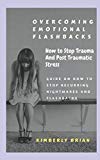 Overcoming Emotional Flashbacks: How to Stop Trauma and Post Traumatic Stress (Stop Recurring Nightmares and Flashbacks)