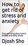 How to get rid of stress and anxiety: Stop worrying about panic attacks and daily stress