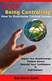 Stop Being Controlling: How to Overcome Control Issues, Repair Your Relationships, Relieve Stress, Rebuild Your Confidence and Self-Esteem (Codependent ... Fix Your Marriage, Narcissist & Narcissism)